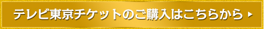 テレビ東京チケットのご購入はこちらから