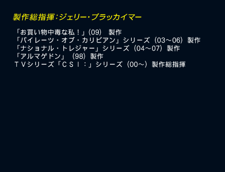 製作総指揮：ジェリー・ブラッカイマー