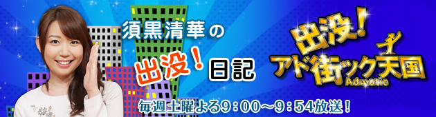出没！アド街ック天国　須黒清華の出没！日記