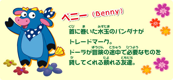 首に巻いた水玉のバンダナがトレードマーク。ドーラが冒険の途中で必要なものを貸してくれる頼れる友達。