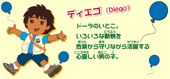ドーラのいとこ。いろいろな動物を危険から守りながら活躍する心優しい男の子。