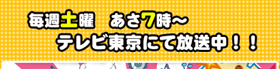 毎週土曜　あさ７時～　テレビ東京にて放送中！