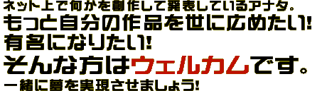 ネット上で何かを創作して発表しているアナタ。もっと自分の作品を世に広めたい！有名になりたい！そんな方はウェルカムです。一緒に夢を実現させましょう！