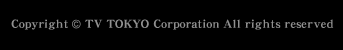 Copyright(C) TV TOKYO Corporation All rights reserved