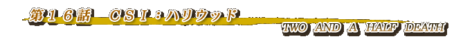 第16話・ＣＳＩ：ハリウッド