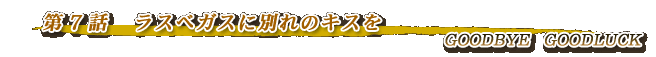 第7話・ラスベガスに別れのキスを