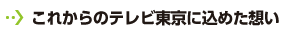 これからのテレビ東京に込めた想い