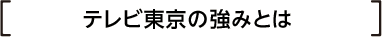 テレビ東京の強みとは