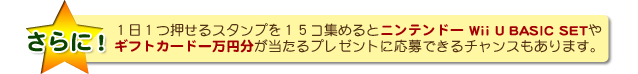 １日参加毎に押せるスタンプカードにスタンプがたまると、Wii Uが当たるプレゼントに応募できるチャンスもあります。