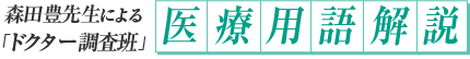 森田豊先生による「ドクター調査班」医療用語解説