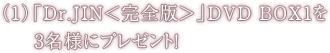 (1)「Dr.JIN<完全版>」DVD BOX1を3名様にプレゼント!