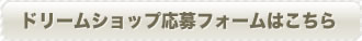 ドリームショップ応募フォームはこちら