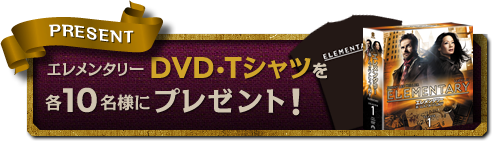 エレメンタリーDVD・Ｔシャツを各10名様にプレゼント！
