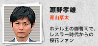 瀬野孝雄／青山草太：ホテル王の御曹司で、レスラー時代からの桜花ファン
