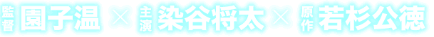 監督：園子温×主演：染谷将太×原作：若杉公徳