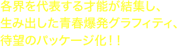 各界を代表する才能が結集し、生み出した青春爆発グラフィティ、待望のパッケージ化！！