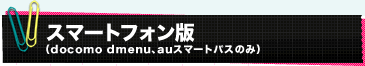 スマートフォン版（docomo dmenu、auスマートパスのみ）