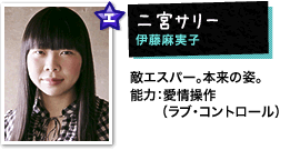 二宮サリー:河井青葉 敵エスパー。本来の姿。能力:愛情操作(ラブ・コントロール)