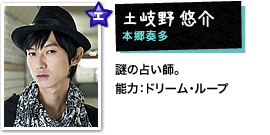 土岐野悠介:本郷奏多 謎の占い師。【能力】ドリーム・ループ