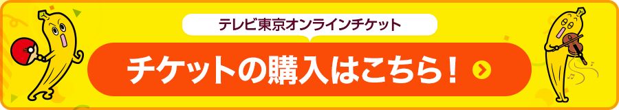 テレビ東京オンラインチケット チケット購入はこちら