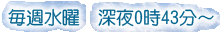 毎週水曜　深夜0時43分