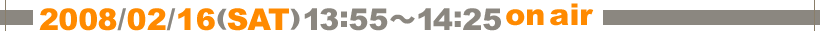 2008/02/16(SAT) 13:55�`14:25 on air
