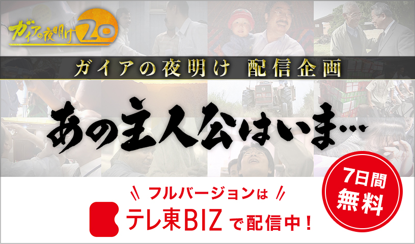 ガイアの夜明け20周年企画 あの主人公はいま… フルバージョンはテレ東BIZで配信中！ 7日間無料