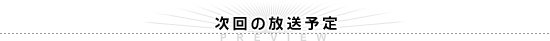 次回の放送予定