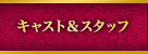 キャスト＆スタッフ