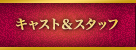 キャスト＆スタッフ