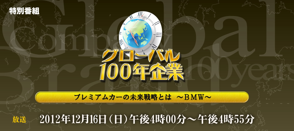 グローバル１００年企業「プレミアムカーの未来戦略とは」～BMW～ テレビ東京 2012年12月16日(日)午後4時放送