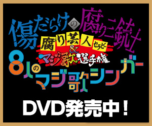 腐り芸人セラピー&マジ歌選手権　〜傷だらけの腐り三銃士と8人のマジ歌シンガー〜DVD発売決定！