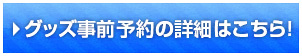 グッズ事前予約の詳細はこちら！