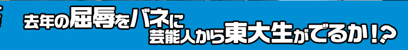 番組最大のプロジェクト集大成！去年の屈辱をバネに芸能人から東大生がでるか！？
