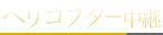 ヘリコプター中継