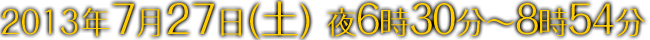 2013年7月27日(土) 夜6時30分～8時54分