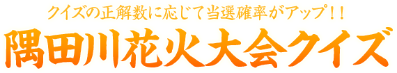 クイズの正解数に応じて当選確率がアップ！！隅田川花火大会クイズ