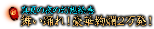真夏の夜の幻想絵巻　舞い踊れ！豪華絢爛2万発！