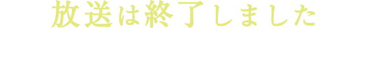 放送は終了しました