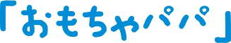 「おもちゃパパ」