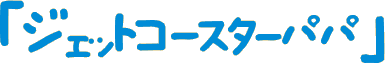「ジェットコースターパパ」