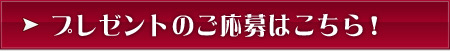 プレゼントのご応募はこちら！