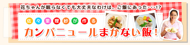 花ちゃんが眠らなくても大丈夫なワケはご飯にあった！？佐々里理紗が作るカンパニュールまかない飯！