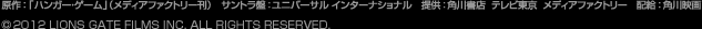 原作：「ハンガー・ゲーム」（メディアファクトリー刊）　サントラ盤：ユニバーサル インターナショナル　提供：角川書店  テレビ東京  メディアファクトリー　配給：角川映画　(c)2012 LIONS GATE FILMS INC. ALL RITGTS RESERVED.
