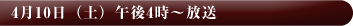 4月10日（土）午後4時～放送