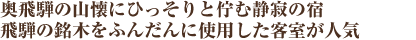 奥飛騨の山懐にひっそりと佇む静寂の宿。飛騨の銘木をふんだんに使用した客室が人気