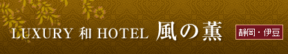 ＜静岡・伊豆＞　LUXURY　和　HOTEL　風の薫