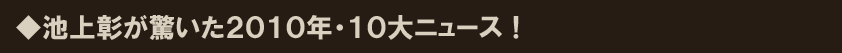 ◆池上彰が驚いた2010年・10大ニュース!