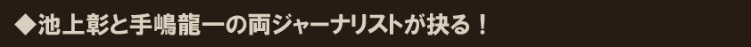 ◆池上彰と手嶋龍一の両ジャーナリストが抉る!