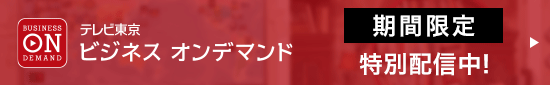 テレビ東京 ビジネス オンデマンド 期間限定 特別配信中！